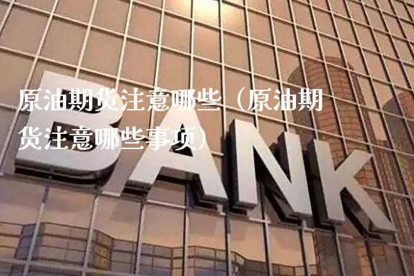 原油期货注意哪些（原油期货注意哪些事项）_https://www.boyangwujin.com_期货直播间_第1张