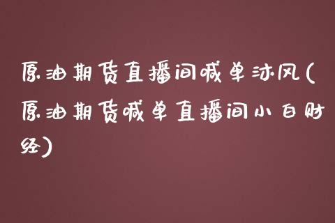 原油期货直播间喊单沐风(原油期货喊单直播间小白财经)_https://www.boyangwujin.com_纳指期货_第1张