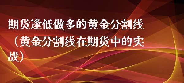 期货逢低做多的黄金分割线（黄金分割线在期货中的实战）