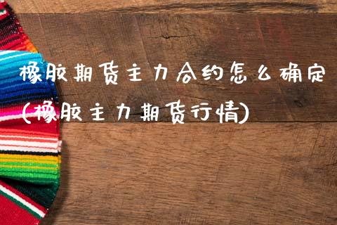 橡胶期货主力合约怎么确定(橡胶主力期货行情)_https://www.boyangwujin.com_道指期货_第1张