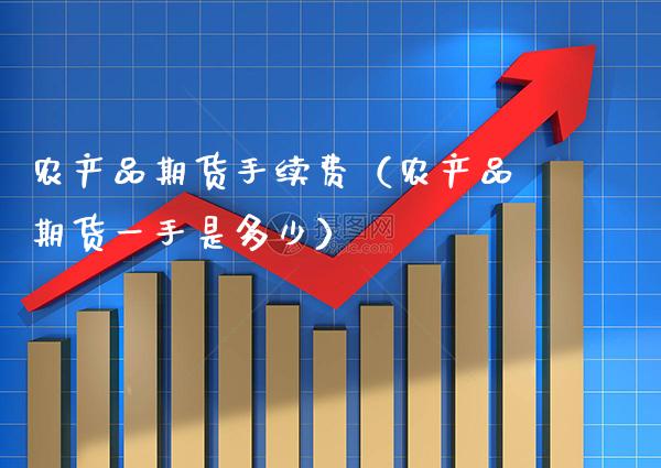 农产品期货手续费（农产品期货一手是多少）_https://www.boyangwujin.com_黄金期货_第1张