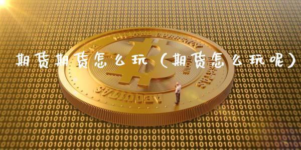 期货期货怎么玩（期货怎么玩呢）_https://www.boyangwujin.com_期货直播间_第1张