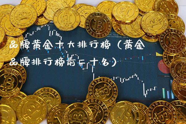 品牌黄金十大排行榜（黄金品牌排行榜前二十名）