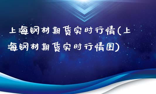 上海钢材期货实时行情(上海钢材期货实时行情图)