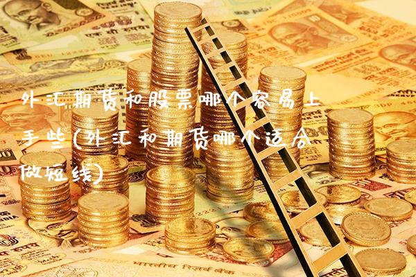 外汇期货和股票哪个容易上手些(外汇和期货哪个适合做短线)_https://www.boyangwujin.com_原油期货_第1张