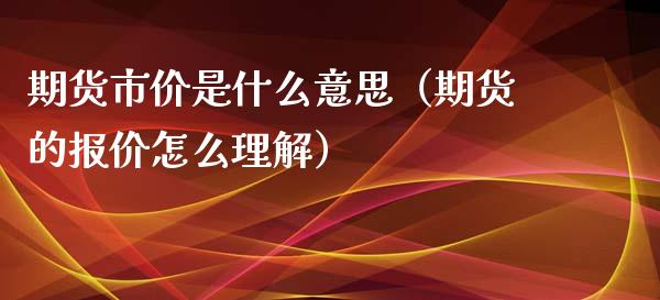 期货市价是什么意思（期货的报价怎么理解）
