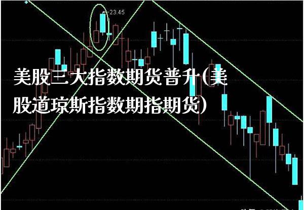 美股三大指数期货普升(美股道琼斯指数期指期货)_https://www.boyangwujin.com_期货开户_第1张
