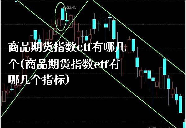 商品期货指数etf有哪几个(商品期货指数etf有哪几个指标)_https://www.boyangwujin.com_纳指期货_第1张