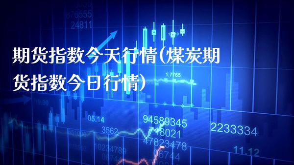 期货指数今天行情(煤炭期货指数今日行情)