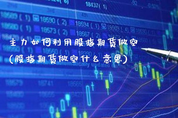 主力如何利用股指期货做空(股指期货做空什么意思)_https://www.boyangwujin.com_原油直播间_第1张