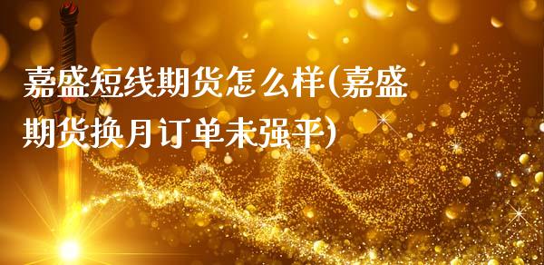 嘉盛短线期货怎么样(嘉盛期货换月订单未强平)
