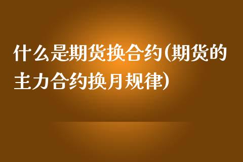 什么是期货换合约(期货的主力合约换月规律)_https://www.boyangwujin.com_内盘期货_第1张