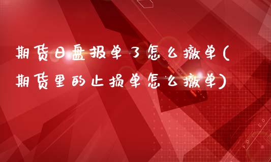 期货日盘报单了怎么撤单(期货里的止损单怎么撤单)_https://www.boyangwujin.com_白银期货_第1张