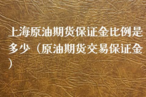 上海原油期货保证金比例是多少（原油期货交易保证金）_https://www.boyangwujin.com_期货直播间_第1张