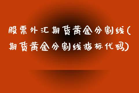 股票外汇期货黄金分割线(期货黄金分割线指标代码)_https://www.boyangwujin.com_白银期货_第1张