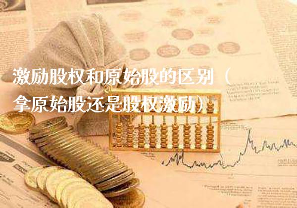 激励股权和原始股的区别（拿原始股还是股权激励）