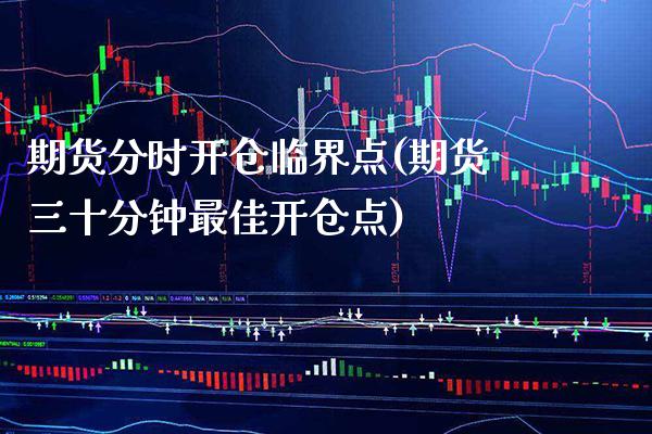 期货分时开仓临界点(期货三十分钟最佳开仓点)_https://www.boyangwujin.com_期货直播间_第1张
