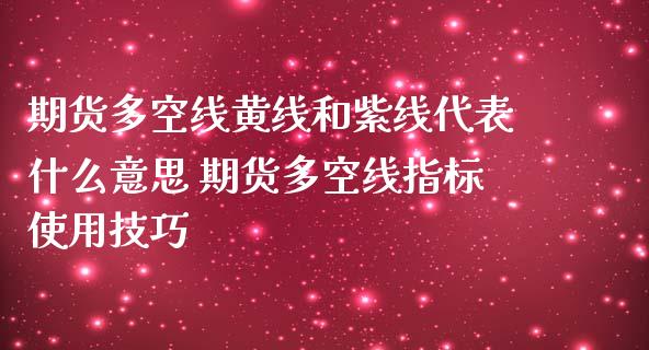 期货多空线黄线和紫线代表什么意思 期货多空线指标使用技巧