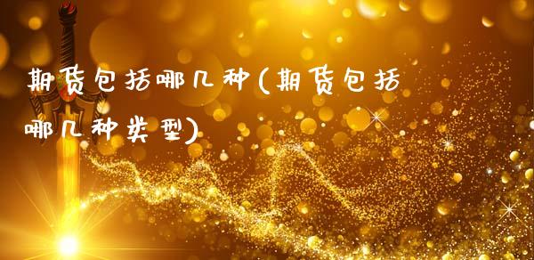 期货包括哪几种(期货包括哪几种类型)_https://www.boyangwujin.com_原油期货_第1张