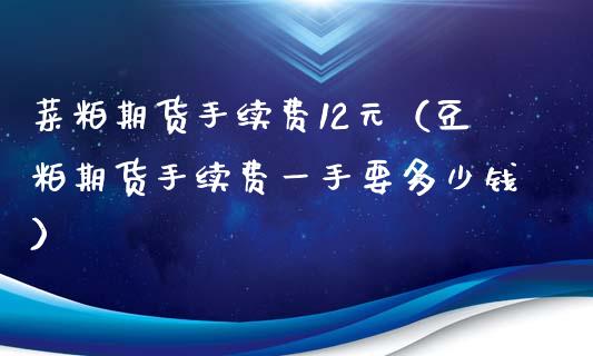 菜粕期货手续费12元（豆粕期货手续费一手要多少钱）_https://www.boyangwujin.com_纳指期货_第1张