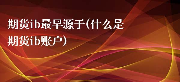 期货ib最早源于(什么是期货ib账户)_https://www.boyangwujin.com_期货开户_第1张