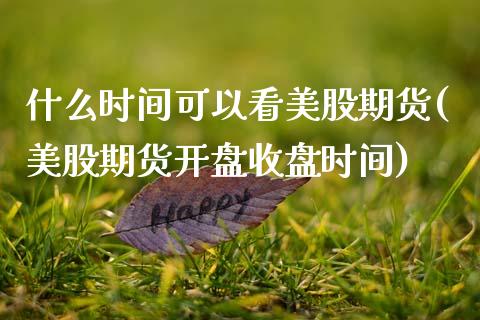 什么时间可以看美股期货(美股期货开盘收盘时间)_https://www.boyangwujin.com_期货直播间_第1张