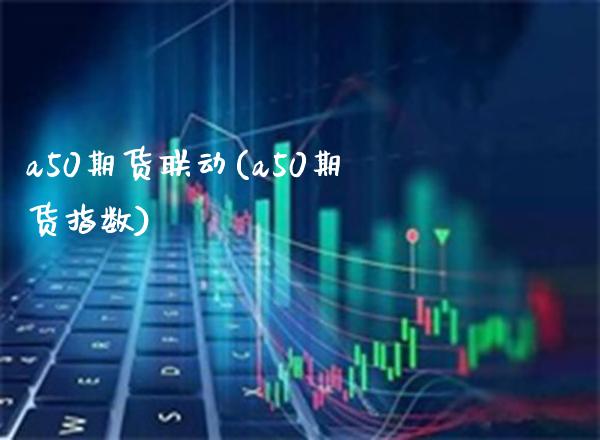 a50期货联动(a50期货指数)_https://www.boyangwujin.com_原油直播间_第1张