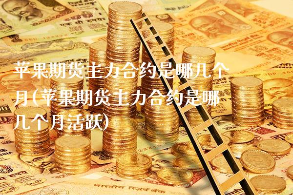 苹果期货主力合约是哪几个月(苹果期货主力合约是哪几个月活跃)_https://www.boyangwujin.com_道指期货_第1张
