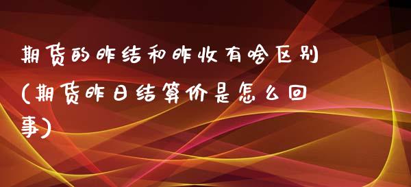 期货的昨结和昨收有啥区别(期货昨日结算价是怎么回事)_https://www.boyangwujin.com_期货科普_第1张