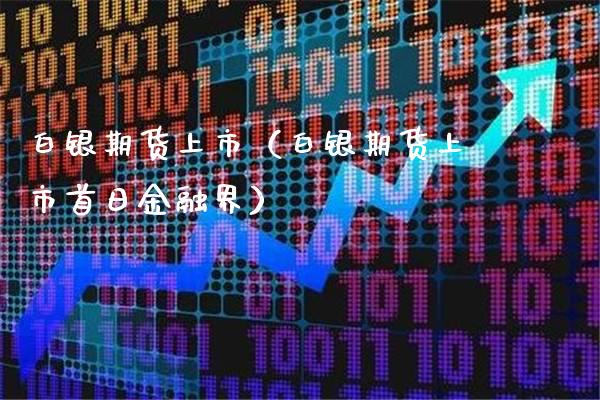 白银期货上市（白银期货上市首日金融界）_https://www.boyangwujin.com_白银期货_第1张