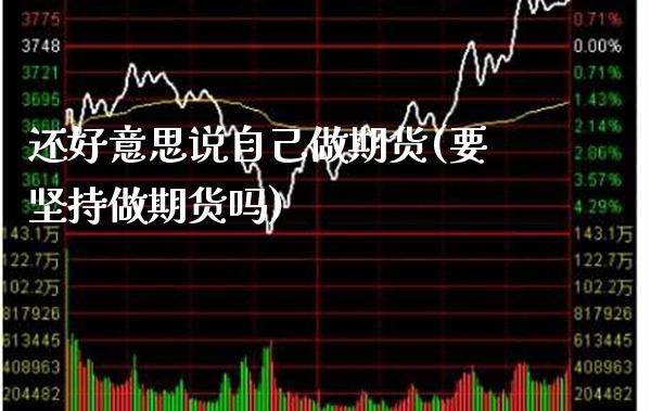还好意思说自己做期货(要坚持做期货吗)_https://www.boyangwujin.com_纳指期货_第1张