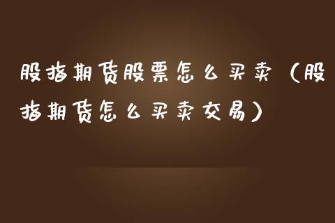 股指期货股票怎么买卖（股指期货怎么买卖交易）