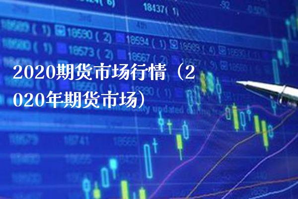2020期货市场行情（2020年期货市场）_https://www.boyangwujin.com_期货直播间_第1张