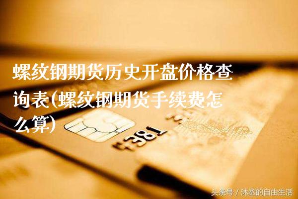 螺纹钢期货历史开盘价格查询表(螺纹钢期货手续费怎么算)_https://www.boyangwujin.com_期货直播间_第1张