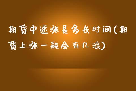 期货中速涨是多长时间(期货上涨一般会有几浪)_https://www.boyangwujin.com_期货直播间_第1张