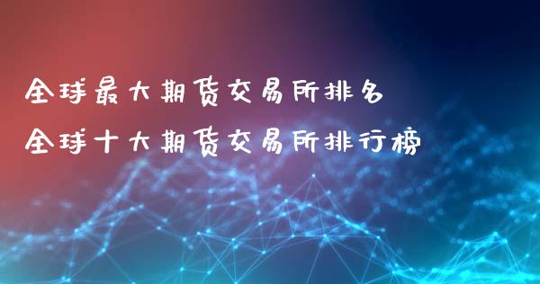 全球最大期货交易所排名 全球十大期货交易所排行榜_https://www.boyangwujin.com_恒生指数_第1张