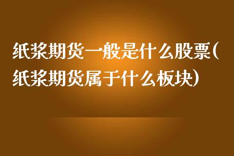 纸浆期货一般是什么股票(纸浆期货属于什么板块)