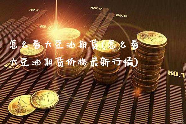 怎么看大豆油期货(怎么看大豆油期货价格最新行情)_https://www.boyangwujin.com_期货直播间_第1张