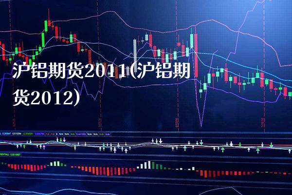 沪铝期货2011(沪铝期货2012)_https://www.boyangwujin.com_期货直播间_第1张
