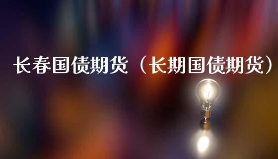 长春国债期货（长期国债期货）