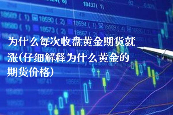 为什么每次收盘黄金期货就涨(仔细解释为什么黄金的期货价格)