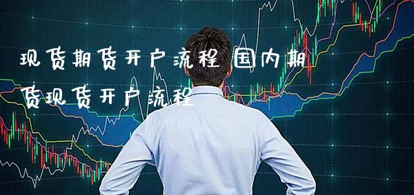 现货期货开户流程 国内期货现货开户流程_https://www.boyangwujin.com_期货直播间_第1张