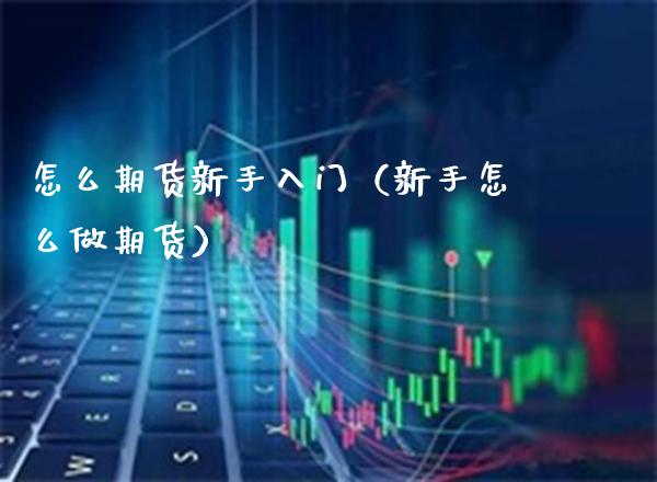 怎么期货新手入门（新手怎么做期货）_https://www.boyangwujin.com_期货直播间_第1张