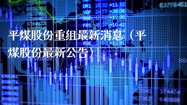平煤股份重组最新消息（平煤股份最新公告）_https://www.boyangwujin.com_期货直播间_第1张