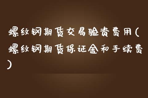 螺纹钢期货交易验资费用(螺纹钢期货保证金和手续费)_https://www.boyangwujin.com_纳指期货_第1张