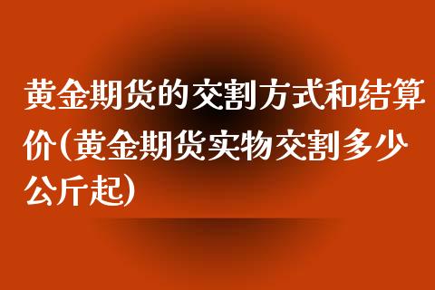 黄金期货的交割方式和结算价(黄金期货实物交割多少公斤起)_https://www.boyangwujin.com_期货开户_第1张