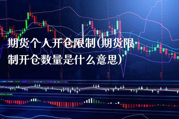 期货个人开仓限制(期货限制开仓数量是什么意思)
