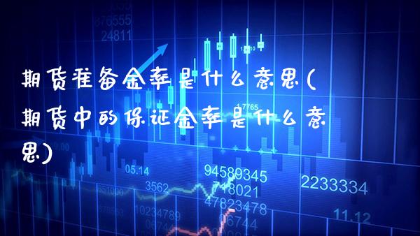 期货准备金率是什么意思(期货中的保证金率是什么意思)