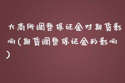 大商所调整保证金对期货影响(期货调整保证金的影响)