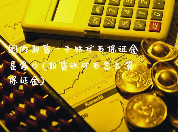 国内期货一手铁矿石保证金是多少(期货铁矿石怎么算保证金)